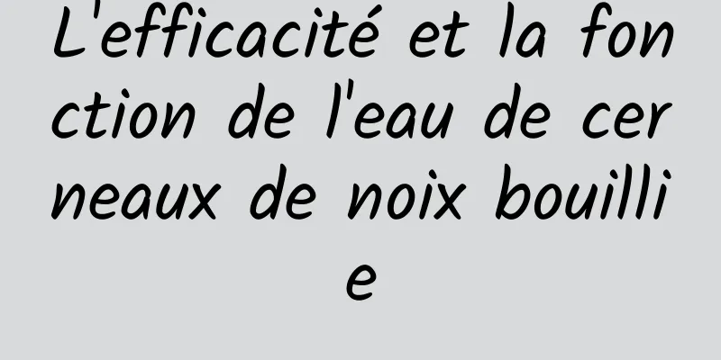 L'efficacité et la fonction de l'eau de cerneaux de noix bouillie