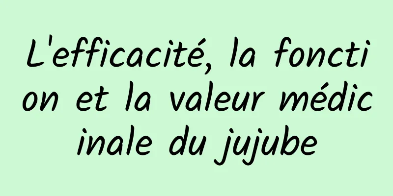 L'efficacité, la fonction et la valeur médicinale du jujube