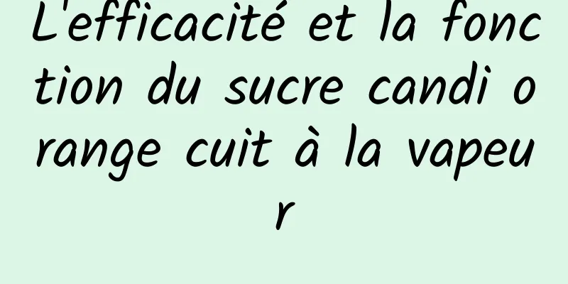 L'efficacité et la fonction du sucre candi orange cuit à la vapeur