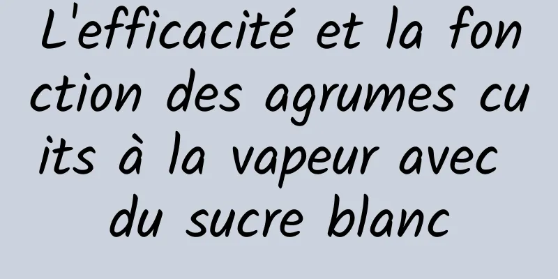 L'efficacité et la fonction des agrumes cuits à la vapeur avec du sucre blanc