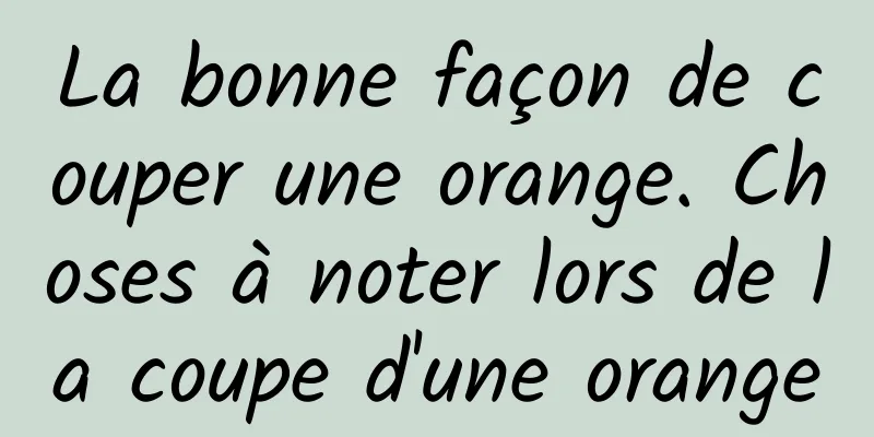 La bonne façon de couper une orange. Choses à noter lors de la coupe d'une orange