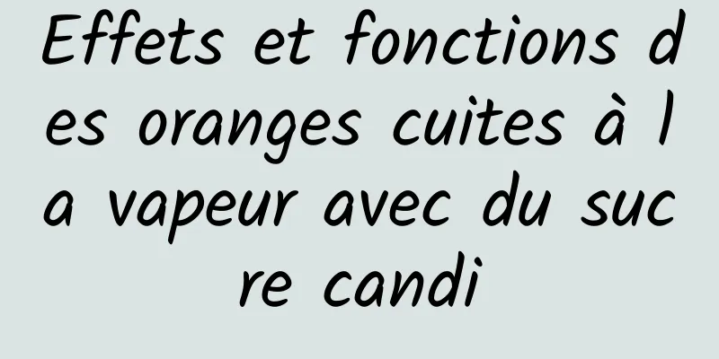 Effets et fonctions des oranges cuites à la vapeur avec du sucre candi