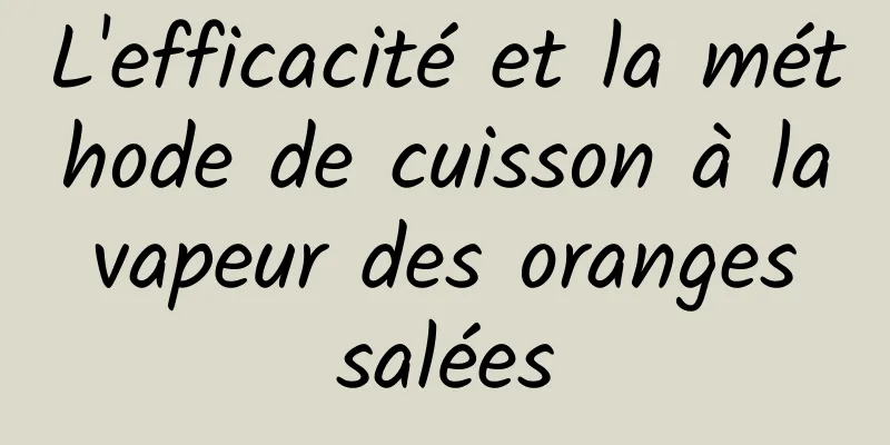 L'efficacité et la méthode de cuisson à la vapeur des oranges salées