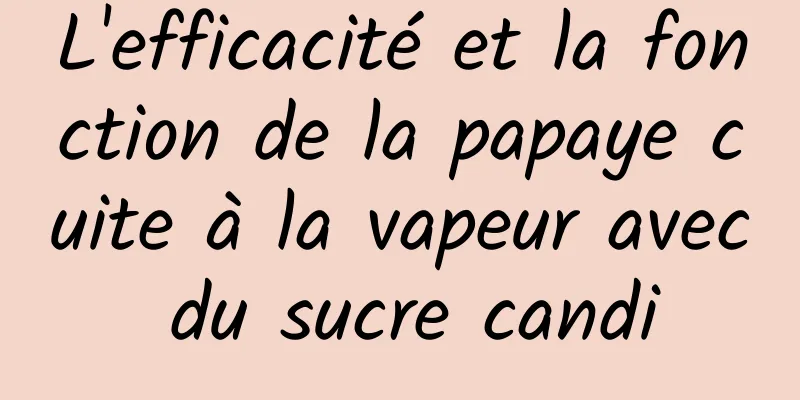 L'efficacité et la fonction de la papaye cuite à la vapeur avec du sucre candi