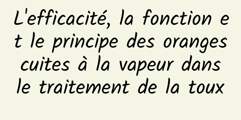 L'efficacité, la fonction et le principe des oranges cuites à la vapeur dans le traitement de la toux