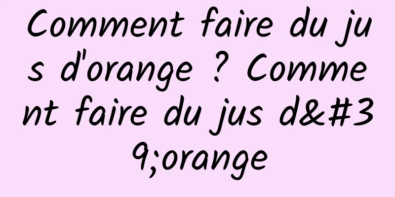 Comment faire du jus d'orange ? Comment faire du jus d'orange