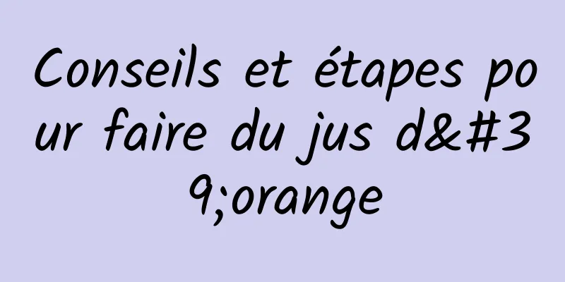 Conseils et étapes pour faire du jus d'orange