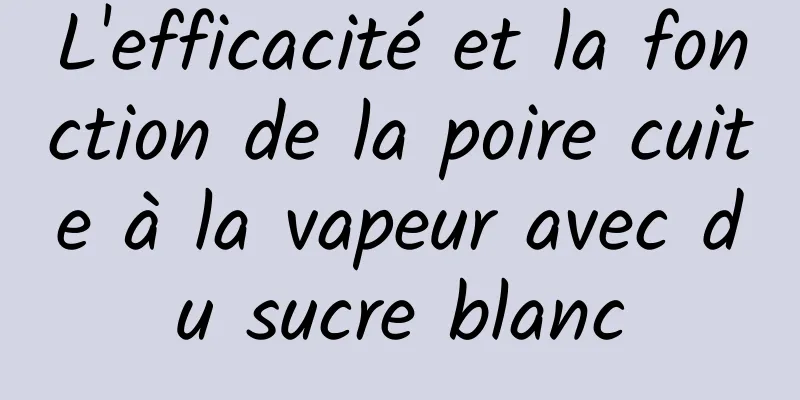 L'efficacité et la fonction de la poire cuite à la vapeur avec du sucre blanc