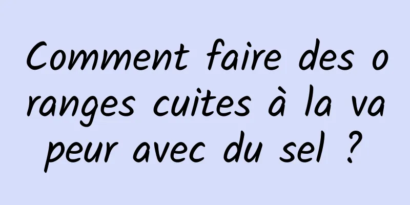 Comment faire des oranges cuites à la vapeur avec du sel ?