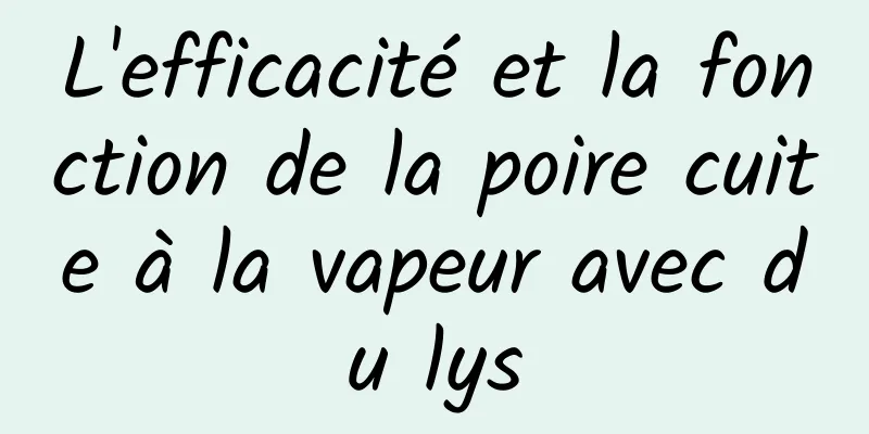 L'efficacité et la fonction de la poire cuite à la vapeur avec du lys