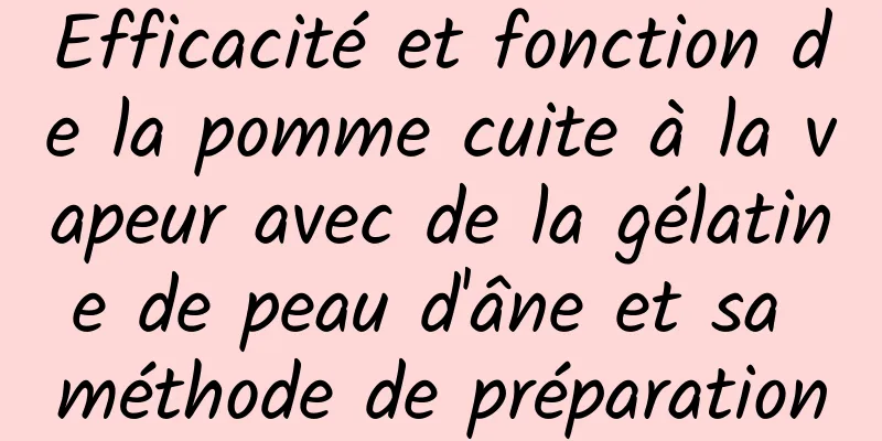 Efficacité et fonction de la pomme cuite à la vapeur avec de la gélatine de peau d'âne et sa méthode de préparation