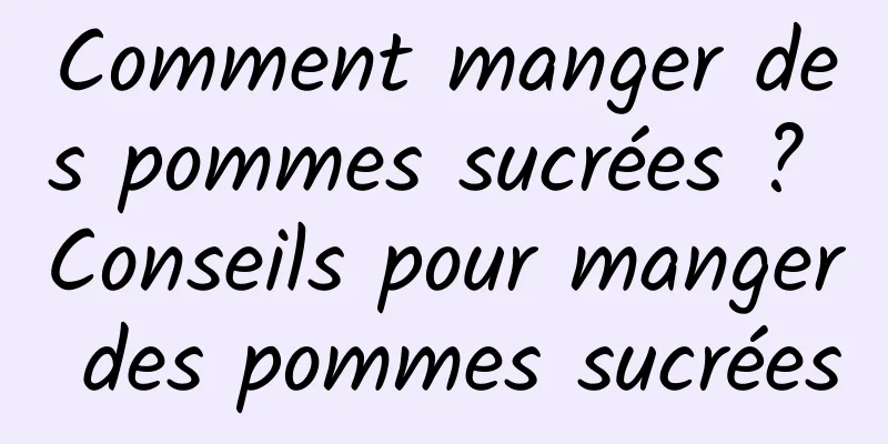 Comment manger des pommes sucrées ? Conseils pour manger des pommes sucrées