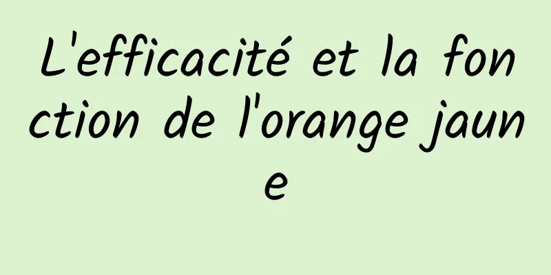 L'efficacité et la fonction de l'orange jaune