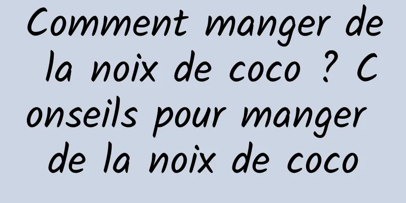 Comment manger de la noix de coco ? Conseils pour manger de la noix de coco