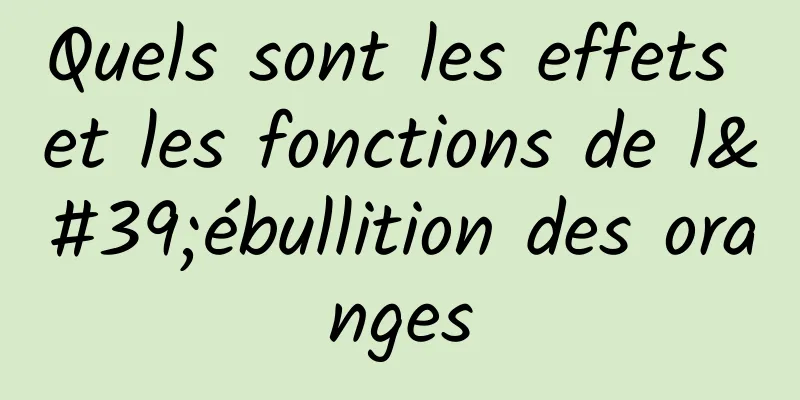 Quels sont les effets et les fonctions de l'ébullition des oranges