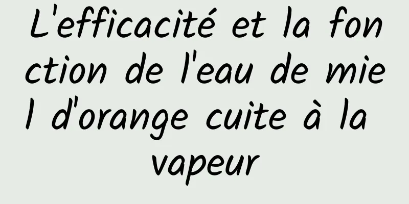 L'efficacité et la fonction de l'eau de miel d'orange cuite à la vapeur