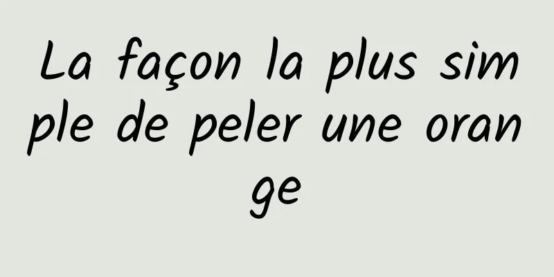 La façon la plus simple de peler une orange