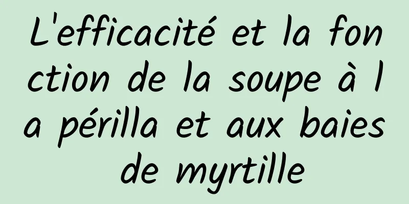 L'efficacité et la fonction de la soupe à la périlla et aux baies de myrtille