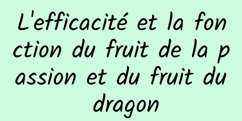 L'efficacité et la fonction du fruit de la passion et du fruit du dragon