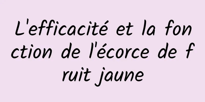 L'efficacité et la fonction de l'écorce de fruit jaune