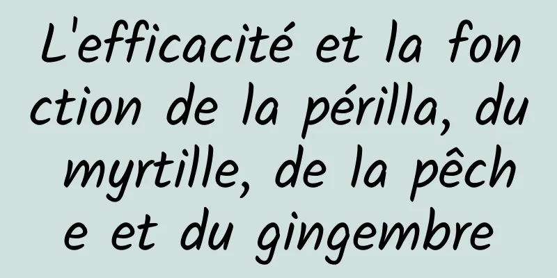 L'efficacité et la fonction de la périlla, du myrtille, de la pêche et du gingembre