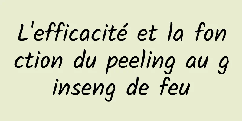 L'efficacité et la fonction du peeling au ginseng de feu