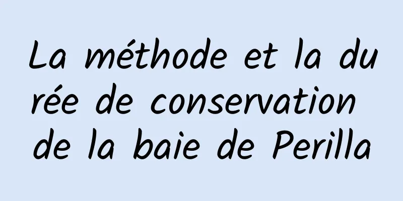 La méthode et la durée de conservation de la baie de Perilla