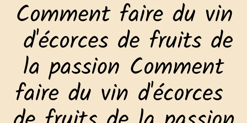 Comment faire du vin d'écorces de fruits de la passion Comment faire du vin d'écorces de fruits de la passion