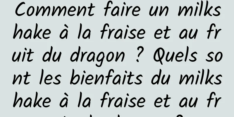 Comment faire un milkshake à la fraise et au fruit du dragon ? Quels sont les bienfaits du milkshake à la fraise et au fruit du dragon ?