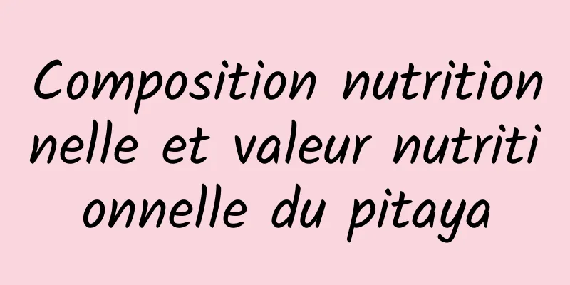 Composition nutritionnelle et valeur nutritionnelle du pitaya