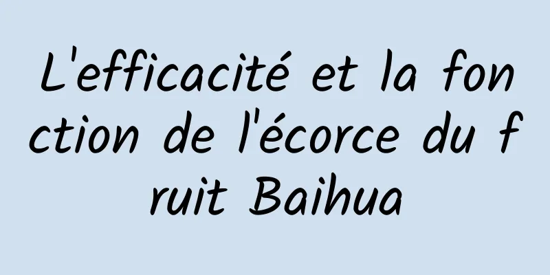 L'efficacité et la fonction de l'écorce du fruit Baihua