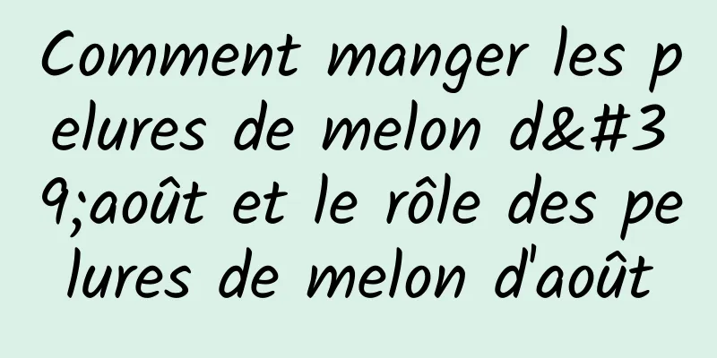 Comment manger les pelures de melon d'août et le rôle des pelures de melon d'août