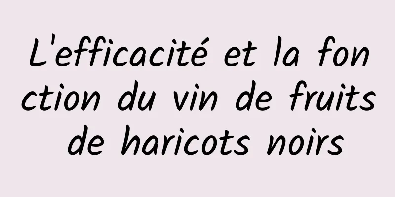 L'efficacité et la fonction du vin de fruits de haricots noirs