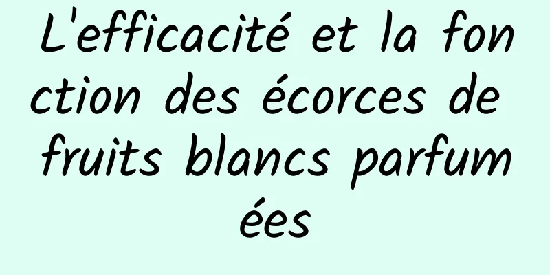 L'efficacité et la fonction des écorces de fruits blancs parfumées