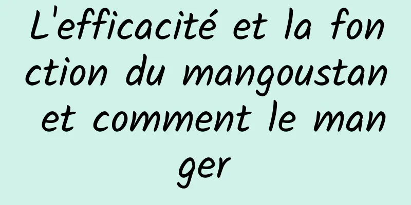 L'efficacité et la fonction du mangoustan et comment le manger