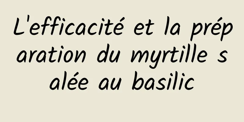 L'efficacité et la préparation du myrtille salée au basilic