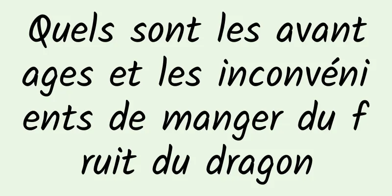 Quels sont les avantages et les inconvénients de manger du fruit du dragon