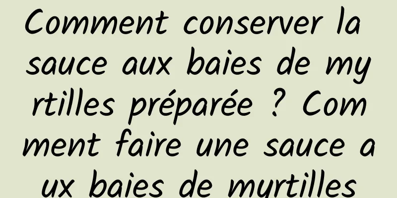 Comment conserver la sauce aux baies de myrtilles préparée ? Comment faire une sauce aux baies de myrtilles