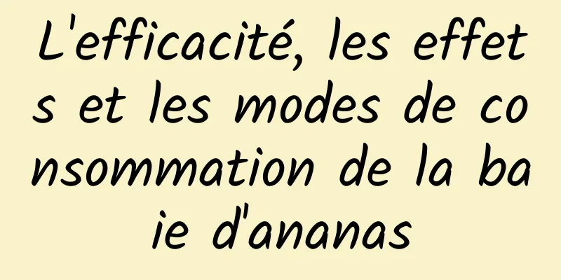 L'efficacité, les effets et les modes de consommation de la baie d'ananas