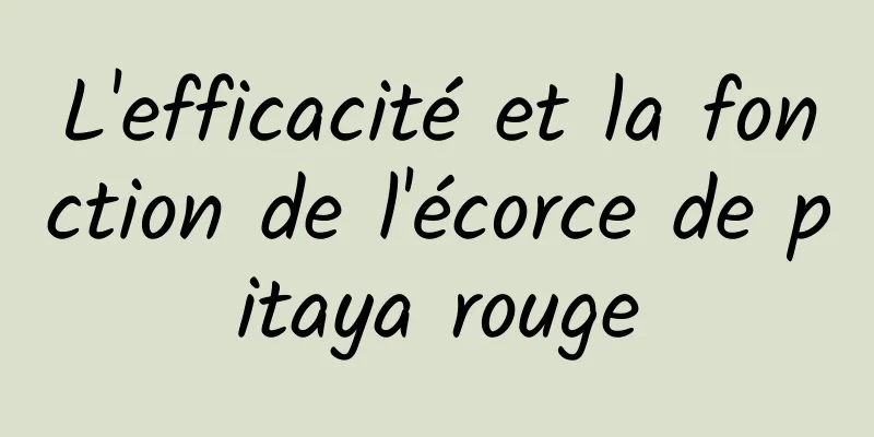 L'efficacité et la fonction de l'écorce de pitaya rouge