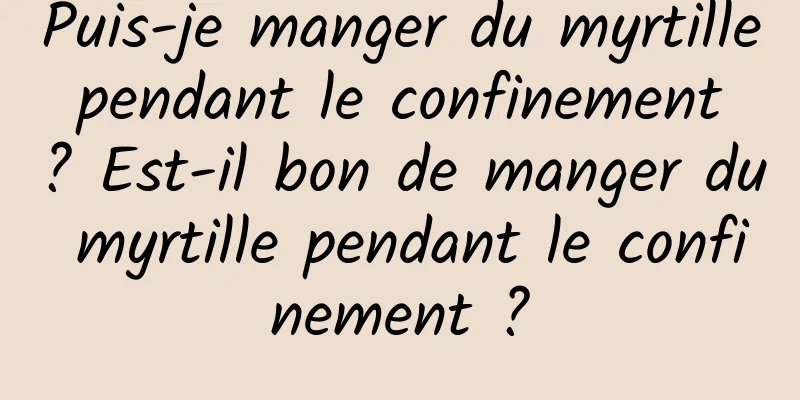 Puis-je manger du myrtille pendant le confinement ? Est-il bon de manger du myrtille pendant le confinement ?