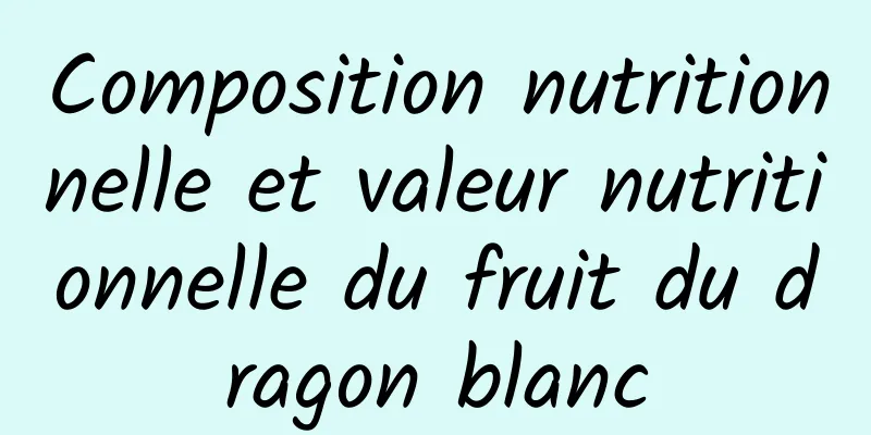 Composition nutritionnelle et valeur nutritionnelle du fruit du dragon blanc