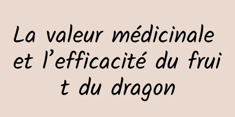 La valeur médicinale et l’efficacité du fruit du dragon