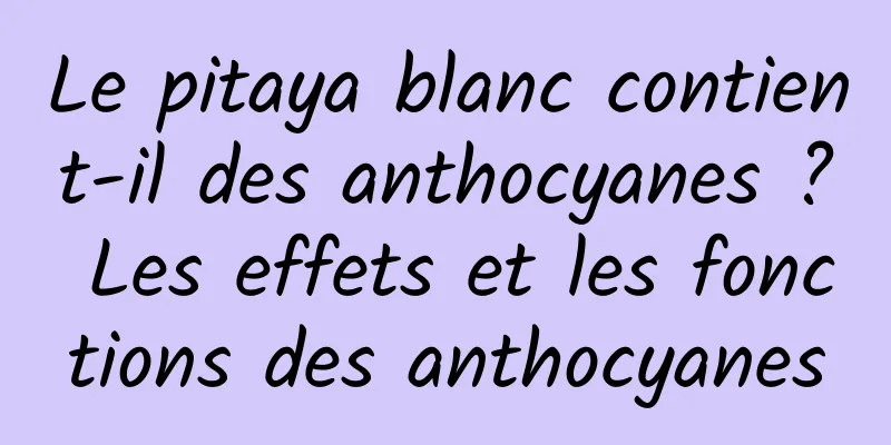 Le pitaya blanc contient-il des anthocyanes ? Les effets et les fonctions des anthocyanes