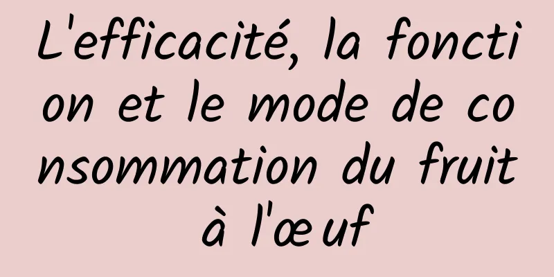 L'efficacité, la fonction et le mode de consommation du fruit à l'œuf