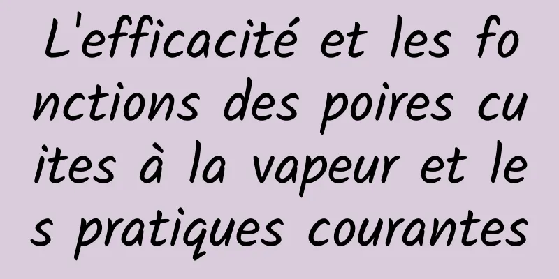 L'efficacité et les fonctions des poires cuites à la vapeur et les pratiques courantes