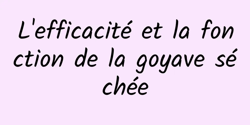 L'efficacité et la fonction de la goyave séchée