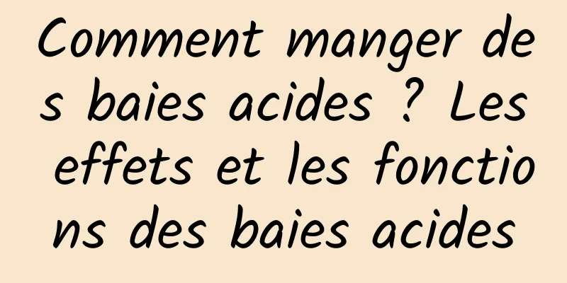 Comment manger des baies acides ? Les effets et les fonctions des baies acides