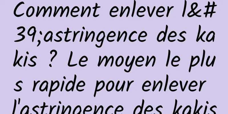 Comment enlever l'astringence des kakis ? Le moyen le plus rapide pour enlever l'astringence des kakis