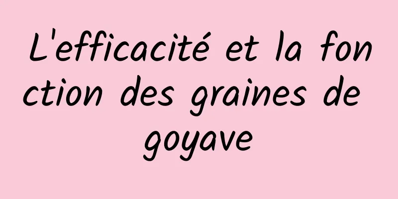 L'efficacité et la fonction des graines de goyave